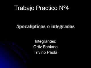 Apocalipticos o integrados Integrantes: Ortiz Fabiana Triviño Paola Trabajo Practico Nº4 