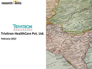 Trivitron HealthCare Pvt. Ltd.
February 2012
 