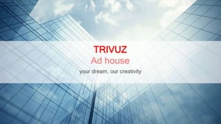 your dream, our creativity
TRIVUZ
Ad house
 