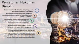 Penjatuhan Hukuman
Disiplin
1
2
3
4
5
Setiap penjatuhan HDditetapkan dengankeputusan
pejabat yang berwenangmenghukum.
PNSberdasarkan hasil pemeriksaan melakukan
beberapa pelanggaran, kepadanya hanya dijatuhi satu
jenis HDyg terberat.
PNStidak dapat dijatuhi hukdis 2kaliatau
lebih untuk pelanggaran disiplin yangsama.
Hukuman Disiplin yang akan dijatuhkan padaPNSyang
mendapatkan penugasan khusus dan bukan merupakan
kewenanganpimpinan instansi atau KepalaPerwakilan tempat
penugasan khusus, maka pimpinan instansiatau Kepala
Perwakilan mengusulkan penjatuhan HukumanDisiplin kepada
pimpinan instansi induk disertai berita acara pemeriksaan.
PNSyang pernah dijatuhi HD,kemudian melakukan
pelangaran yang sifatnya sama,maka dijatuhiHDyang
lebih berat dari HDyang pernah dijatuhkan.
 