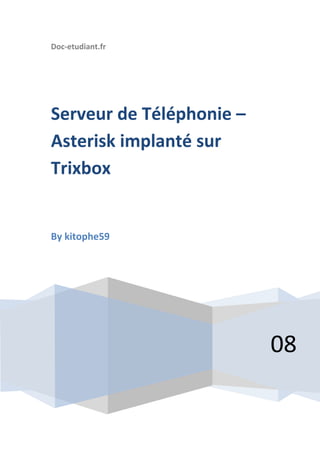 Doc-etudiant.fr




Serveur de Téléphonie –
Asterisk implanté sur
Trixbox


By kitophe59




                          08
 