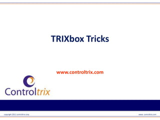 TRIXbox Tricks




                                   www.controltrix.com



copyright 2011 controltrix corp                          www. controltrix.com
 