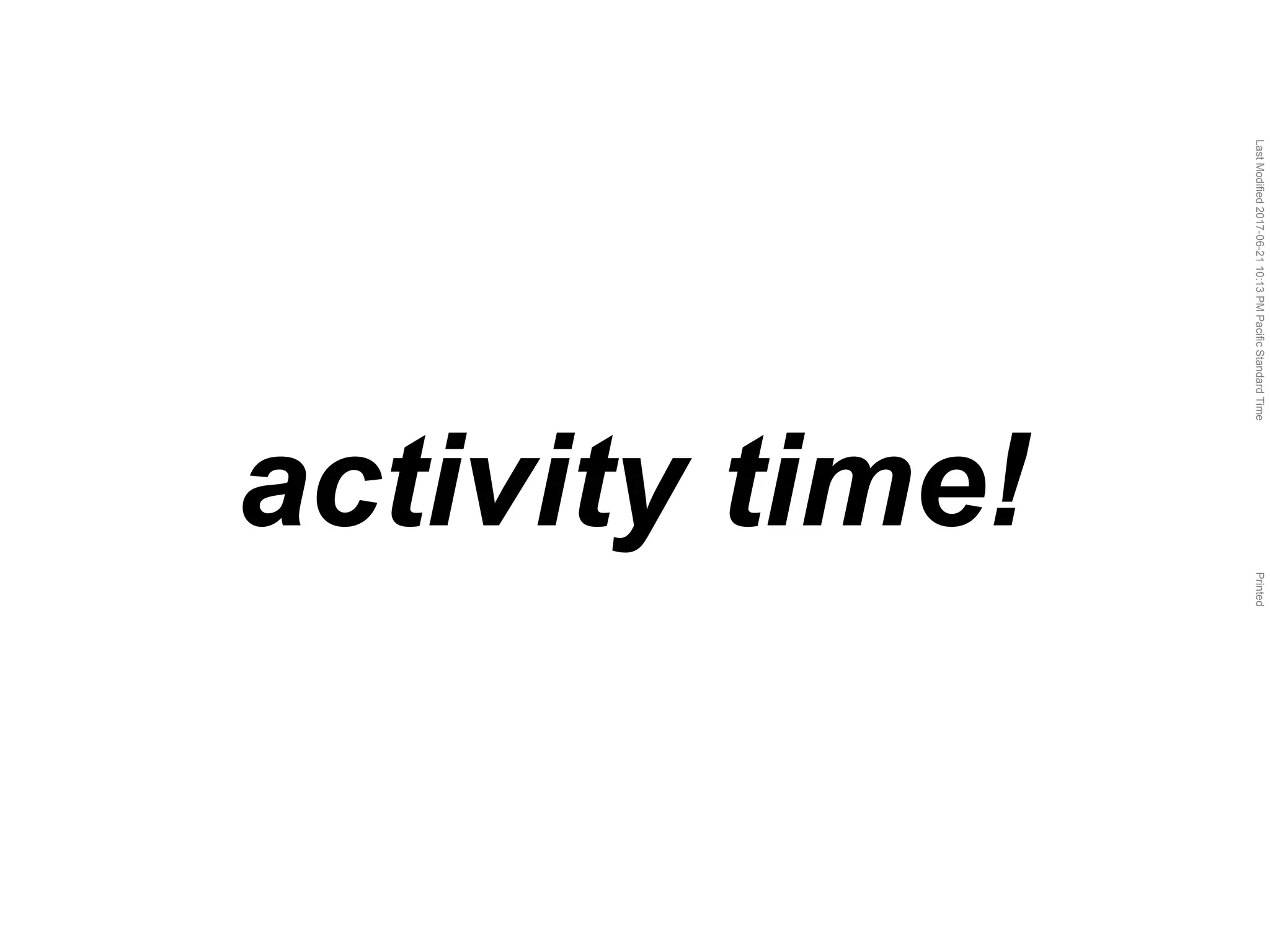 LastModified2017-06-2110:13PMPacificStandardTimePrinted
activity time!
 