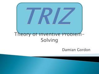 TRIZ  Theory of Inventive Problem-Solving Damian Gordon 