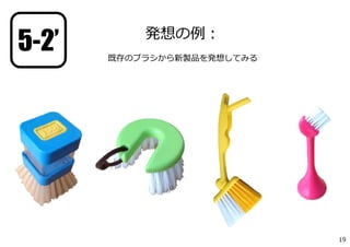 ブラシに見る
進化トレンド
19
発想の例：
既存のブラシから新製品を発想してみる
5-2’
 