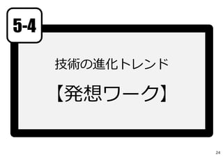 技術の進化トレンド
【発想ワーク】
5-4
24
 