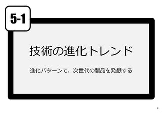 技術の進化トレンド
進化パターンで、次世代の製品を発想する
5-1
4
 