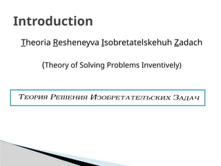 Introduction
Theoria Resheneyva Isobretatelskehuh Zadach
(Theory of Solving Problems Inventively)
 