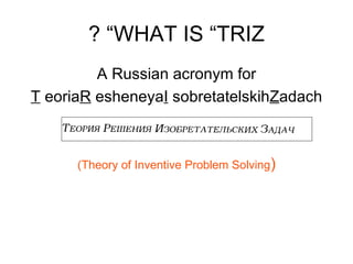WHAT IS “TRIZ” ? ,[object Object],[object Object],[object Object]