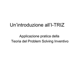 Un ’ introduzione a ll’ I-TRIZ Applicazione pratica della  Teoria del Problem Solving Inventivo 