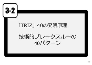 「TRIZ」40の発明原理
技術的ブレークスルーの
40パターン
3-2
17
 