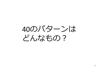 40のパターンは
どんなもの？
18
 