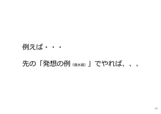 例えば・・・
先の「発想の例（復⽔器）」でやれば、、、
48
 