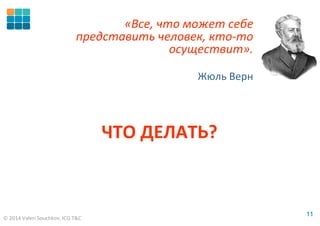 © 2014 Valeri Souchkov, ICG T&C
1111
ЧТО ДЕЛАТЬ?
«Все, что может себе
представить человек, кто-то
осуществит».
Жюль Верн
 