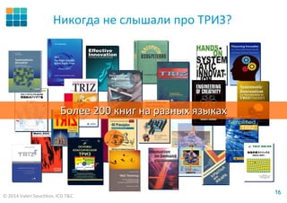 © 2014 Valeri Souchkov, ICG T&C
1616
Никогда не слышали про ТРИЗ?
БолееБолее 200200 книгкниг нана разныхразных языкахязыках
 