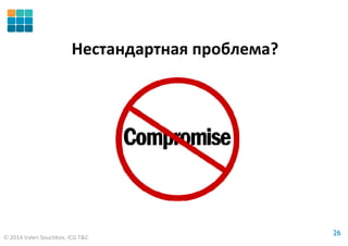 © 2014 Valeri Souchkov, ICG T&C
2626
Нестандартная проблема?
 