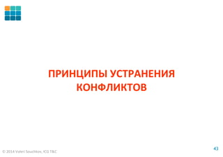 © 2014 Valeri Souchkov, ICG T&C
4343
ПРИНЦИПЫ УСТРАНЕНИЯ
КОНФЛИКТОВ
 