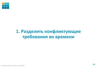 © 2014 Valeri Souchkov, ICG T&C
4444
1. Разделить конфликтующие
требования во времени
 