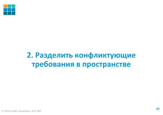 © 2014 Valeri Souchkov, ICG T&C
4545
2. Разделить конфликтующие
требования в пространстве
 
