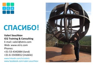 I C G
СПАСИБО!
Valeri Souchkov
ICG Training & Consulting
E-mail: valeri@xtriz.com
Web: www.xtriz.com
Phones:
+31-53-4342884 (land)
+31-6-15430012 (mobile)
www.linkedin.com/in/valeris
www.facebook.com/valeri.souchkov
 