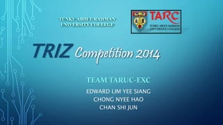 TRIZ 
TEAM TARUC-EXC 
EDWARD LIM YEE SIANG 
CHONG NYEE HAO 
CHAN SHI JUN 
 