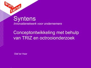 Syntens
Innovatienetwerk voor ondernemers
Olaf ter Haar
Conceptontwikkeling met behulp
van TRIZ en octrooionderzoek
 