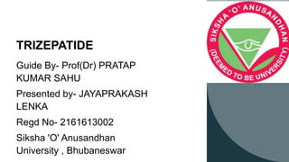 TRIZEPATIDE
Guide By- Prof(Dr) PRATAP
KUMAR SAHU
Presented by- JAYAPRAKASH
LENKA
Regd No- 2161613002
Siksha 'O' Anusandhan
University , Bhubaneswar
 
