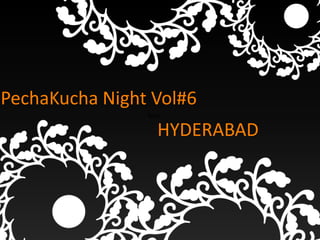 PechaKucha Night Vol#6
                Text

                   HYDERABAD
 