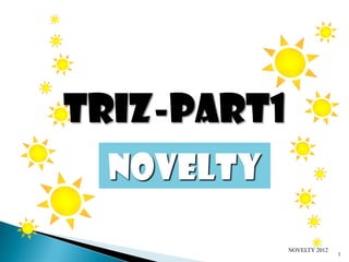 Triz-Part1
  novelty

             NOVELTY 2012
                            1
 