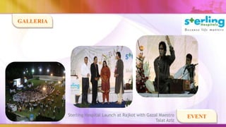 GALLERIA




           Sterling Hospital Launch at Rajkot with Gazal Maestro    EVENT
                                                       Talat Aziz
 