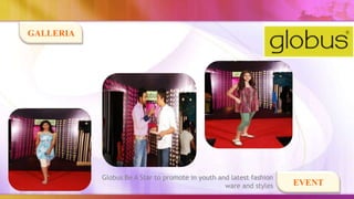 GALLERIA




           Globus Be A Star to promote in youth and latest fashion
                                                  ware and styles    EVENT
 