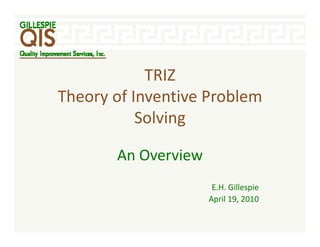 TRIZ 
            TRIZ
Theory of Inventive Problem 
           Solving

       An Overview
                      E.H. Gillespie
                     April 19, 2010
                     April 19, 2010
 