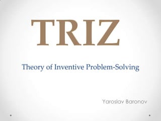 Theory of Inventive Problem-Solving



                       Yaroslav Baronov
 