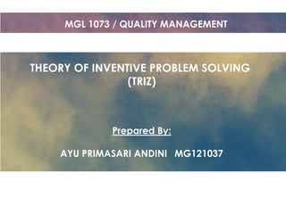MGL 1073 / QUALITY MANAGEMENT

THEORY OF INVENTIVE PROBLEM SOLVING
(TRIZ)

Prepared By:
AYU PRIMASARI ANDINI MG121037

 