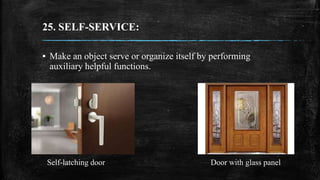 25. SELF-SERVICE:
▪ Make an object serve or organize itself by performing
auxiliary helpful functions.
Self-latching door ...
