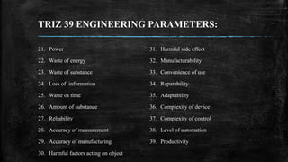 TRIZ 39 ENGINEERING PARAMETERS:
21. Power
22. Waste of energy
23. Waste of substance
24. Loss of information
25. Waste os ...