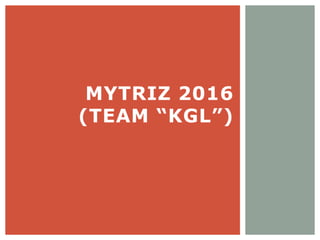 MYTRIZ 2016
(TEAM “KGL”)
 