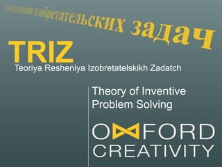 Teoriya Resheniya Izobretatelskikh Zadatch
Theory of Inventive
Problem Solving
TRIZ
 