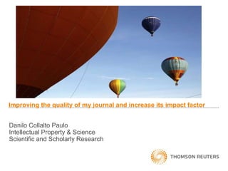 Improving the quality of my journal and increase its impact factor
Danilo Collalto Paulo
Intellectual Property & Science
Scientific and Scholarly Research
 