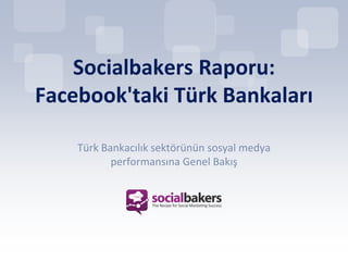 Socialbakers Raporu:
Facebook'taki Türk Bankaları

    Türk Bankacılık sektörünün sosyal medya
           performansına Genel Bakış
 