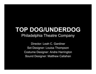 TOP DOG/UNDERDOG
 Philadelphia Theatre Company

       Director: Leah C. Gardiner
    Set Designer: Louisa Thompson
  Costume Designer: Andre Harrington
  Sound Designer: Matthew Callahan
 
