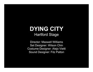 DYING CITY
     Hartford Stage
  Director: Maxwell Williams
  Set Designer: Wilson Chin
Costume Designer: Alejo Vietti
 Sound Designer: Fitz Patton
 