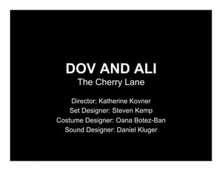 DOV AND ALI
      The Cherry Lane

    Director: Katherine Kovner
    Set Designer: Steven Kemp
Costume Designer: Oana Botez-Ban
  Sound Designer: Daniel Kluger
 