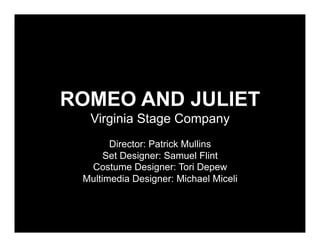 ROMEO AND JULIET
  Virginia Stage Company
       Director: Patrick Mullins
      Set Designer: Samuel Flint
  Costume Designer: Tori Depew
 Multimedia Designer: Michael Miceli
 