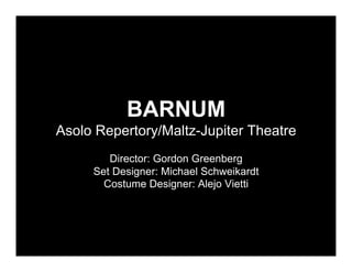 BARNUM
Asolo Repertory/Maltz-Jupiter Theatre
        Director: Gordon Greenberg
     Set Designer: Michael Schweikardt
       Costume Designer: Alejo Vietti
 