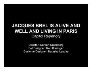 JACQUES BREL IS ALIVE AND
 WELL AND LIVING IN PARIS
         Capitol Repertory

       Director: Gordon Greenberg
       Set Designer: Rob Bissinger
    Costume Designer: Natasha Landau
 