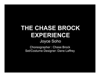 THE CHASE BROCK
  EXPERIENCE
           Joyce Soho
    Choreographer : Chase Brock
 Set/Costume Designer: Dane Laffrey
 