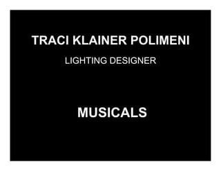 TRACI KLAINER POLIMENI
    LIGHTING DESIGNER




      MUSICALS
 