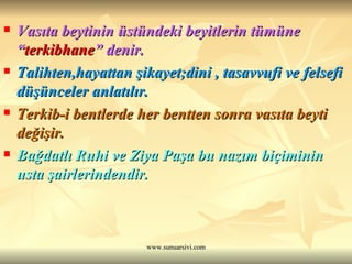 Vasıta beytinin üstündeki beyitlerin tümüne “ terkibhane ” denir.  Talihten,hayattan şikayet;dini , tasavvufi ve felsefi düşünceler anlatılır.  Terkib-i bentlerde her bentten sonra vasıta beyti değişir. Bağdatlı Ruhi ve Ziya Paşa bu nazım biçiminin usta şairlerindendir.  