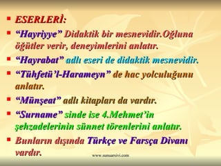ESERLERİ: “ Hayriyye”   Didaktik bir mesnevidir.Oğluna öğütler verir, deneyimlerini anlatır. “ Hayrabat”   adlı eseri de didaktik mesnevidir.  “ Tühfetü’l-Harameyn”   de hac yolculuğunu anlatır.  “ Münşeat”   adlı kitapları da vardır.  “ Surname”  sinde ise 4.Mehmet’in şehzadelerinin sünnet törenlerini anlatır.  Bunların dışında   Türkçe ve Farsça Divanı   vardır. 